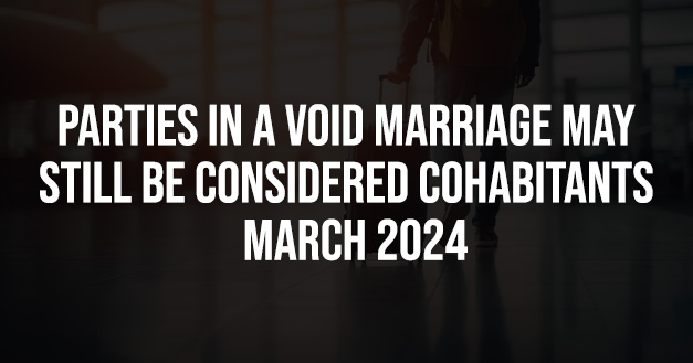 PARTIES IN A VOID MARRIAGE MAY STILL BE CONSIDERED COHABITANTS – MARCH 2024